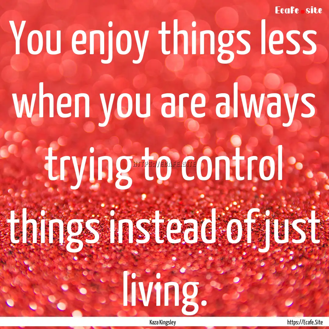 You enjoy things less when you are always.... : Quote by Kaza Kingsley