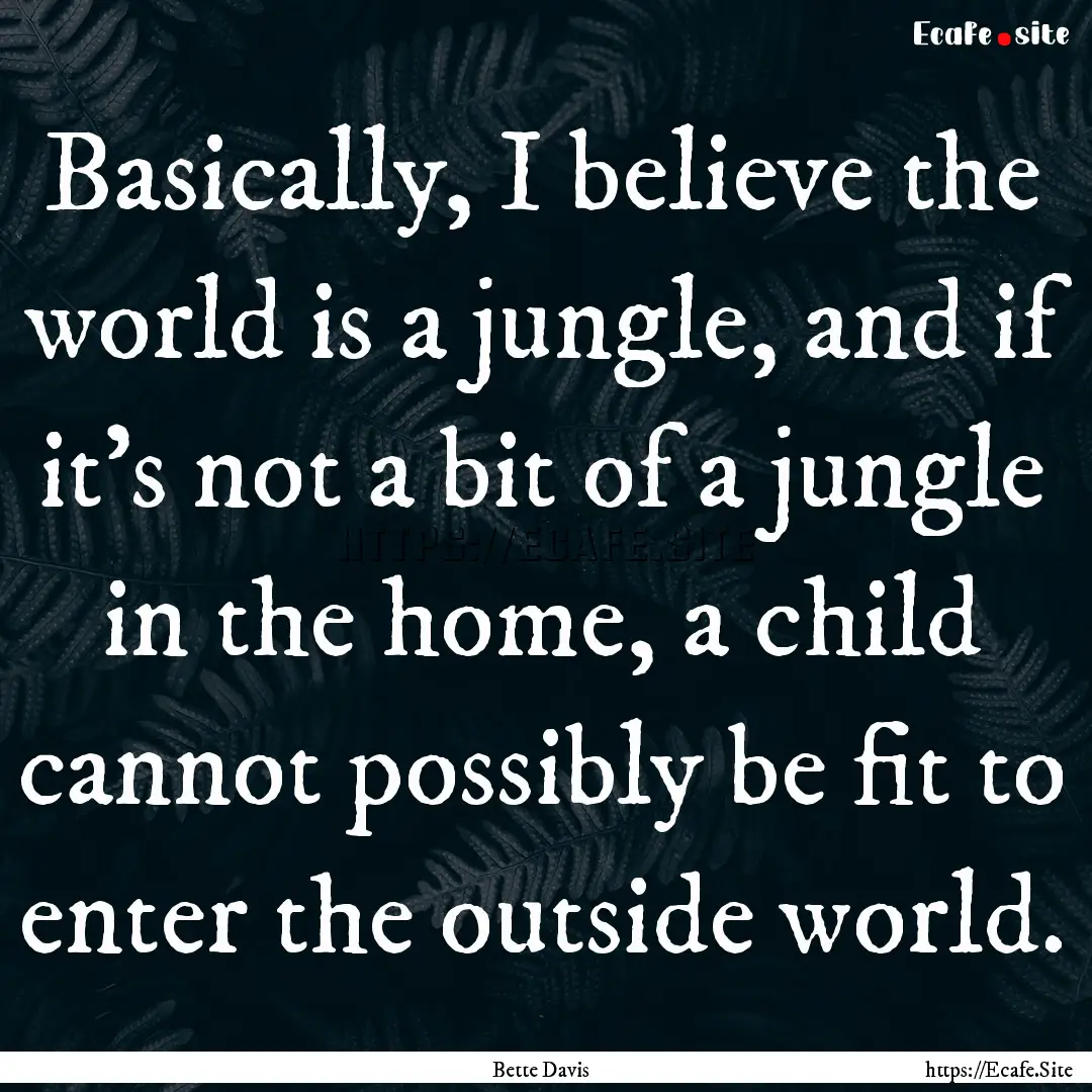 Basically, I believe the world is a jungle,.... : Quote by Bette Davis