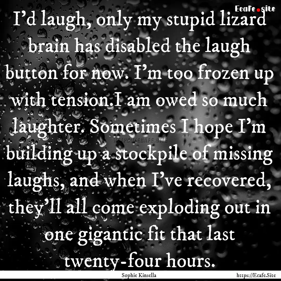 I'd laugh, only my stupid lizard brain has.... : Quote by Sophie Kinsella