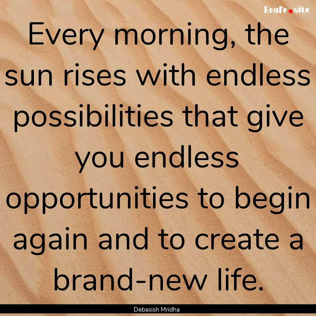 Every morning, the sun rises with endless.... : Quote by Debasish Mridha