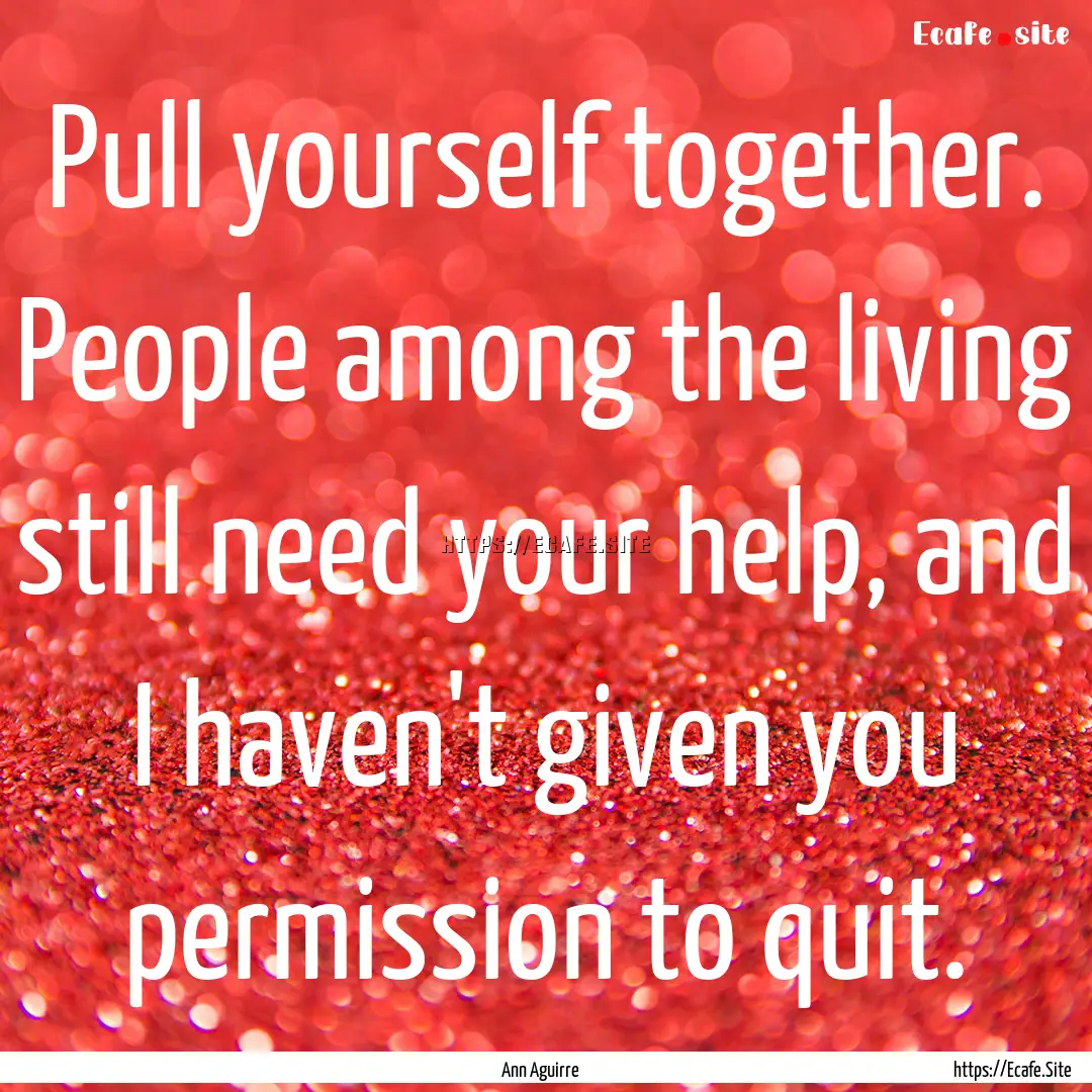 Pull yourself together. People among the.... : Quote by Ann Aguirre