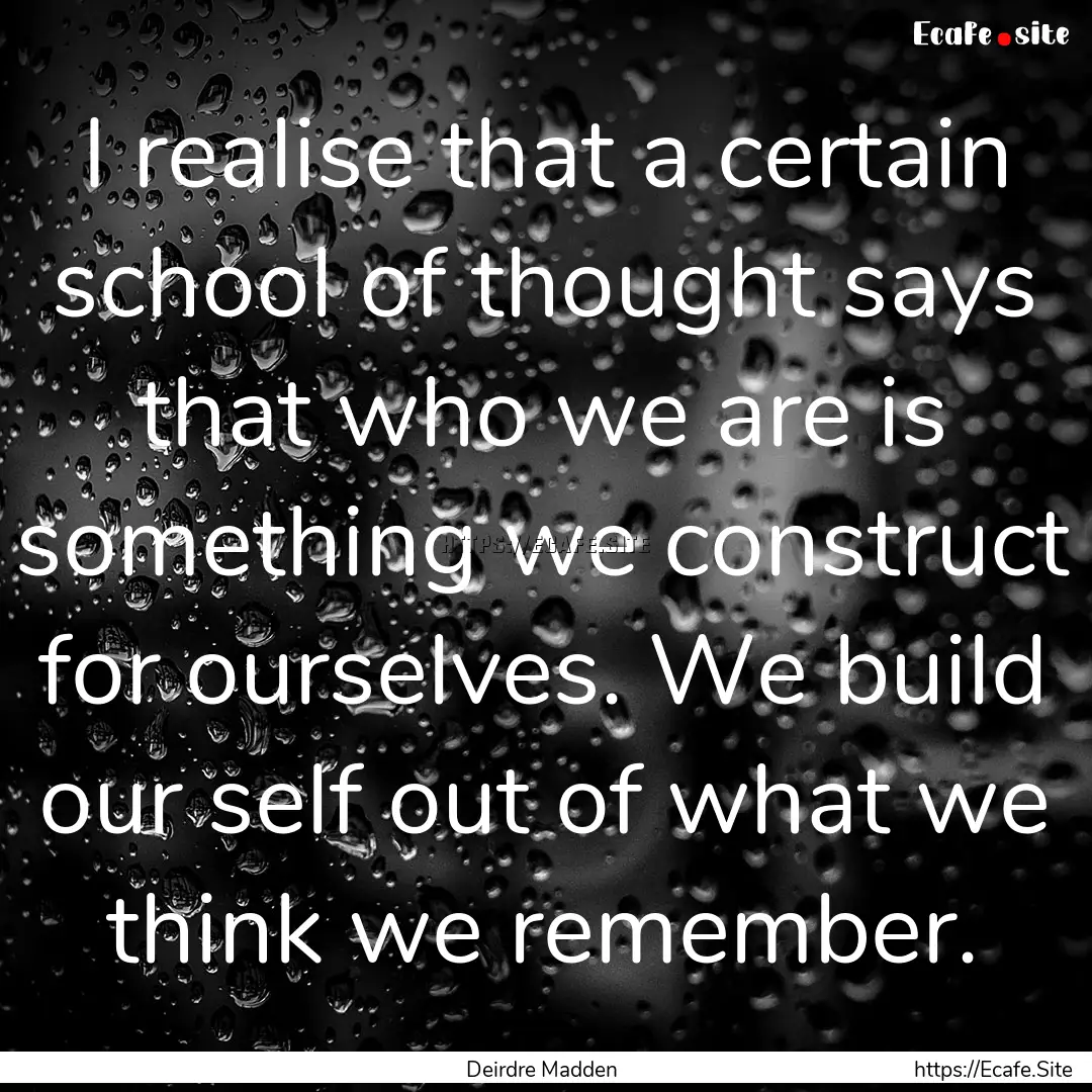 I realise that a certain school of thought.... : Quote by Deirdre Madden