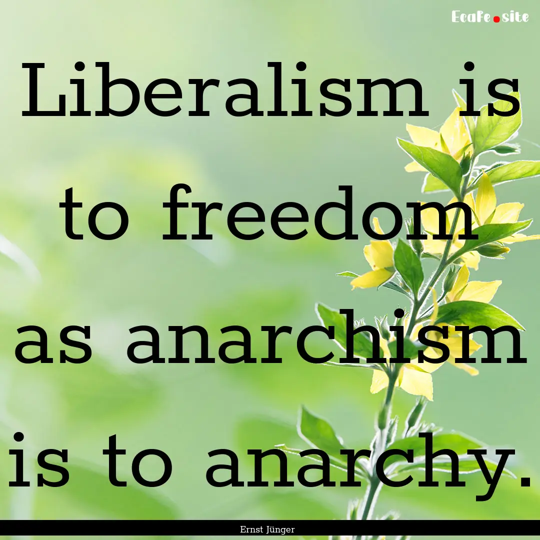 Liberalism is to freedom as anarchism is.... : Quote by Ernst Jünger