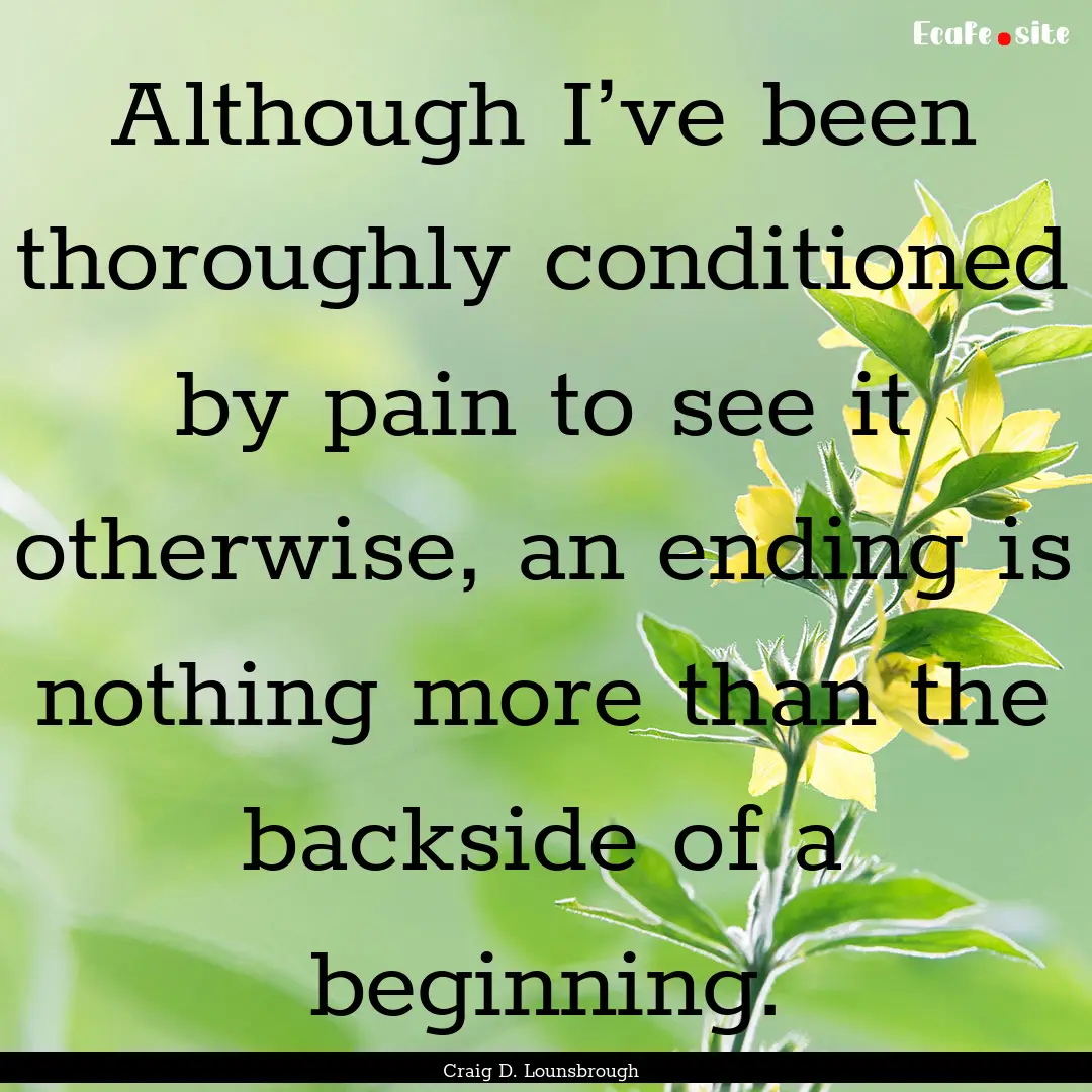 Although I’ve been thoroughly conditioned.... : Quote by Craig D. Lounsbrough