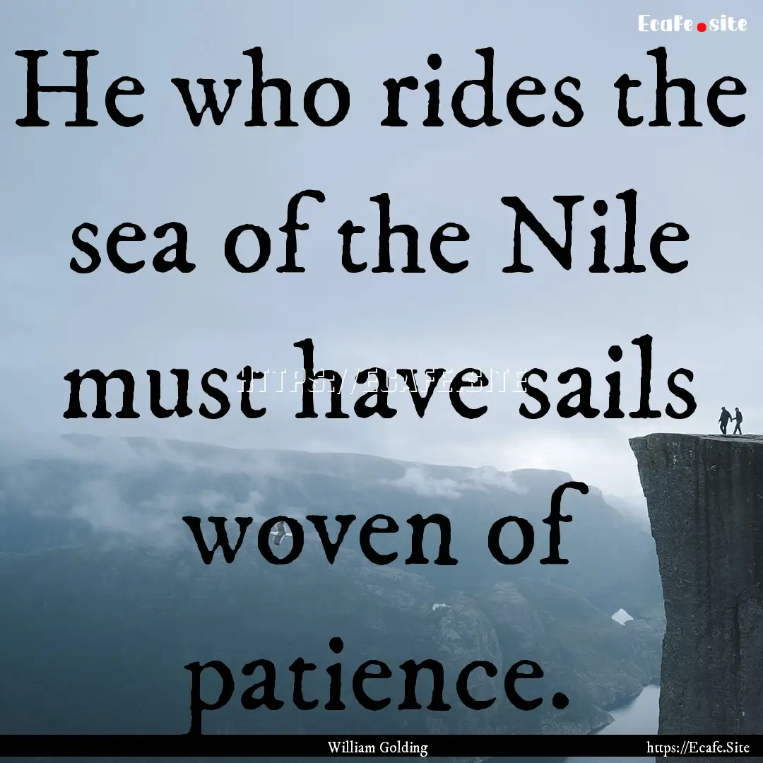 He who rides the sea of the Nile must have.... : Quote by William Golding