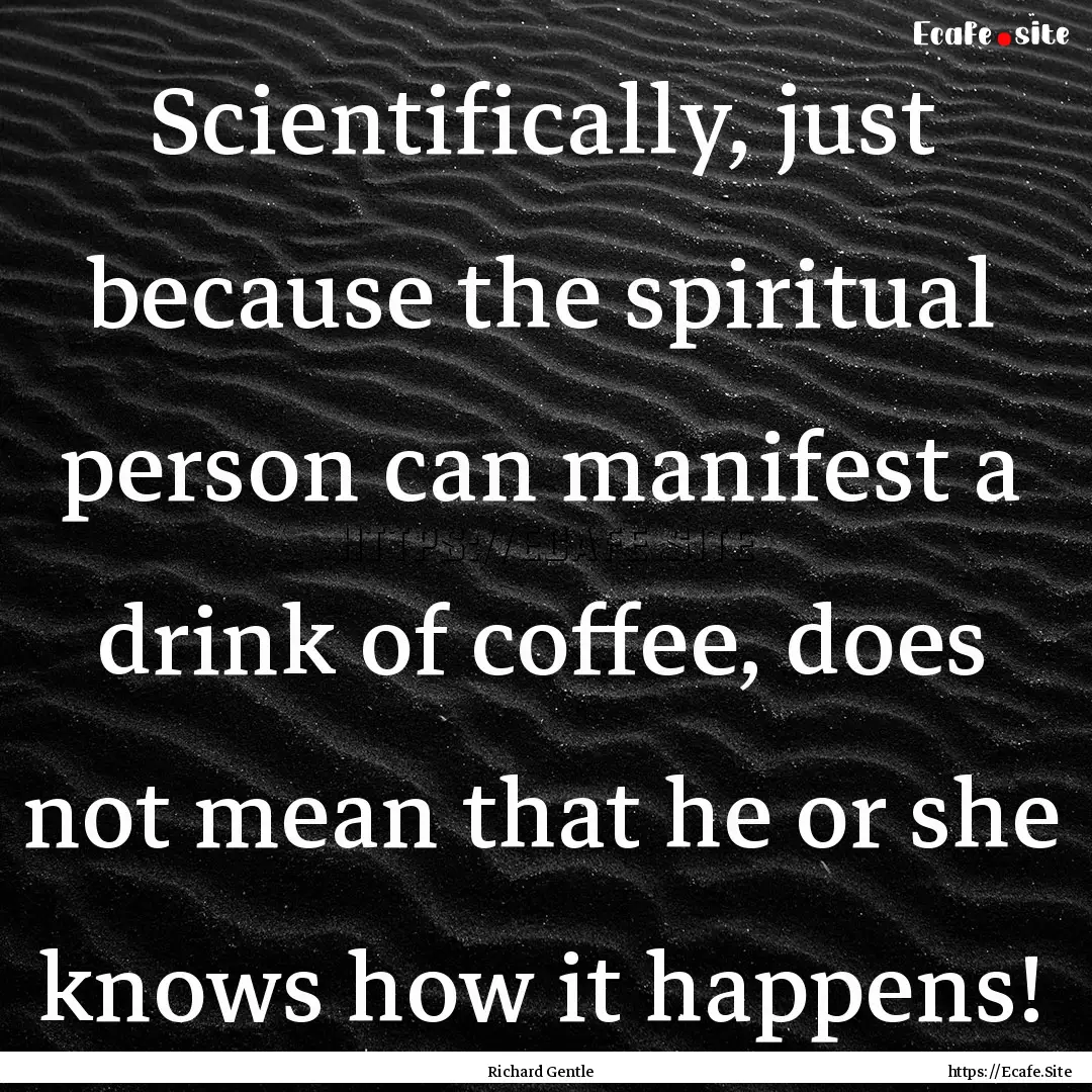 Scientifically, just because the spiritual.... : Quote by Richard Gentle