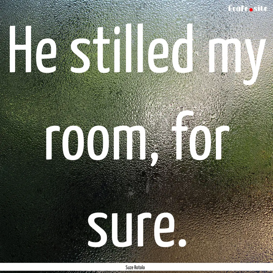 He stilled my room, for sure. : Quote by Suze Rotolo