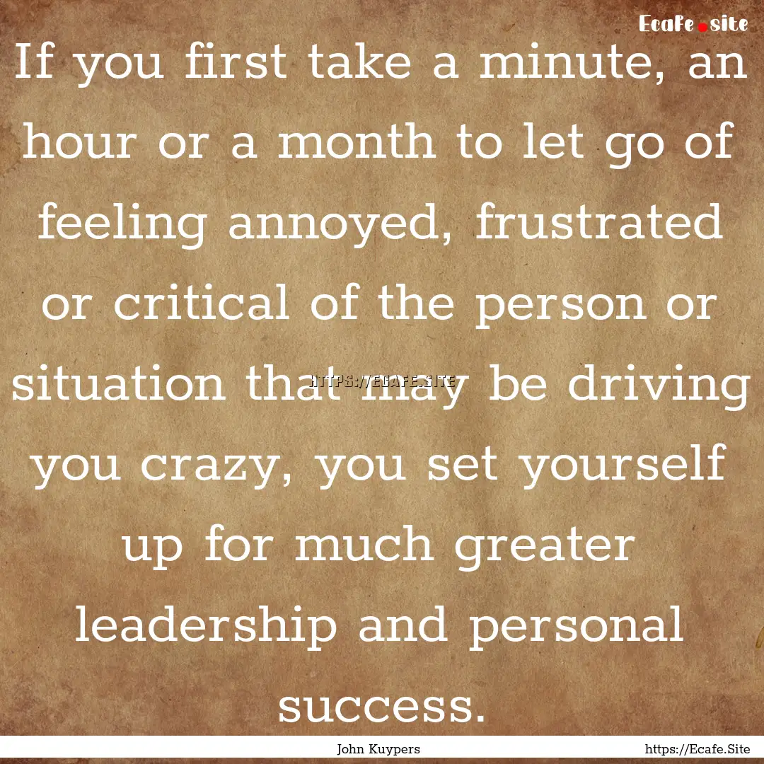 If you first take a minute, an hour or a.... : Quote by John Kuypers