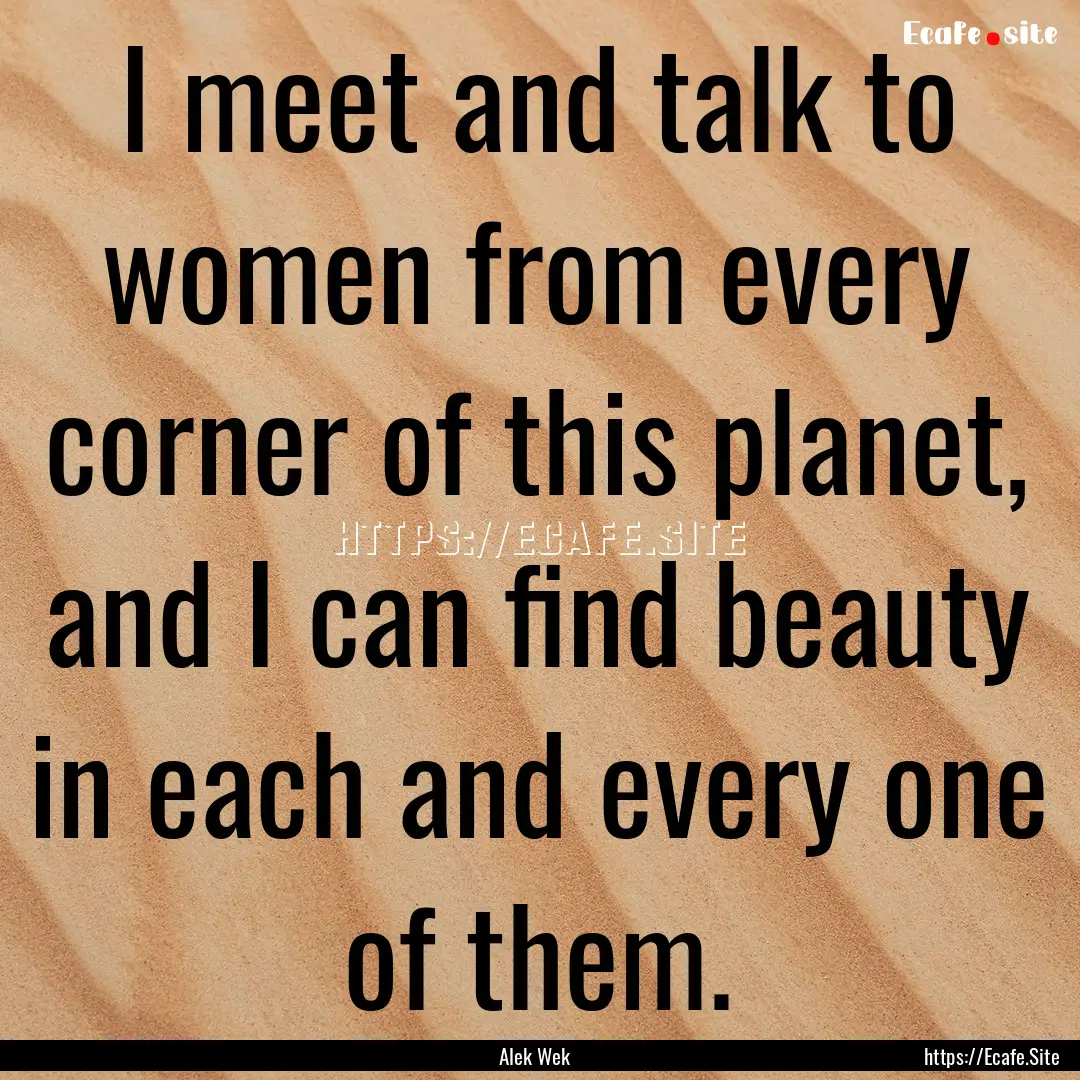 I meet and talk to women from every corner.... : Quote by Alek Wek