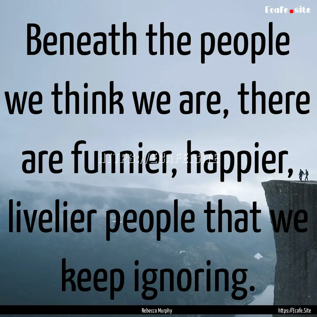 Beneath the people we think we are, there.... : Quote by Rebecca Murphy