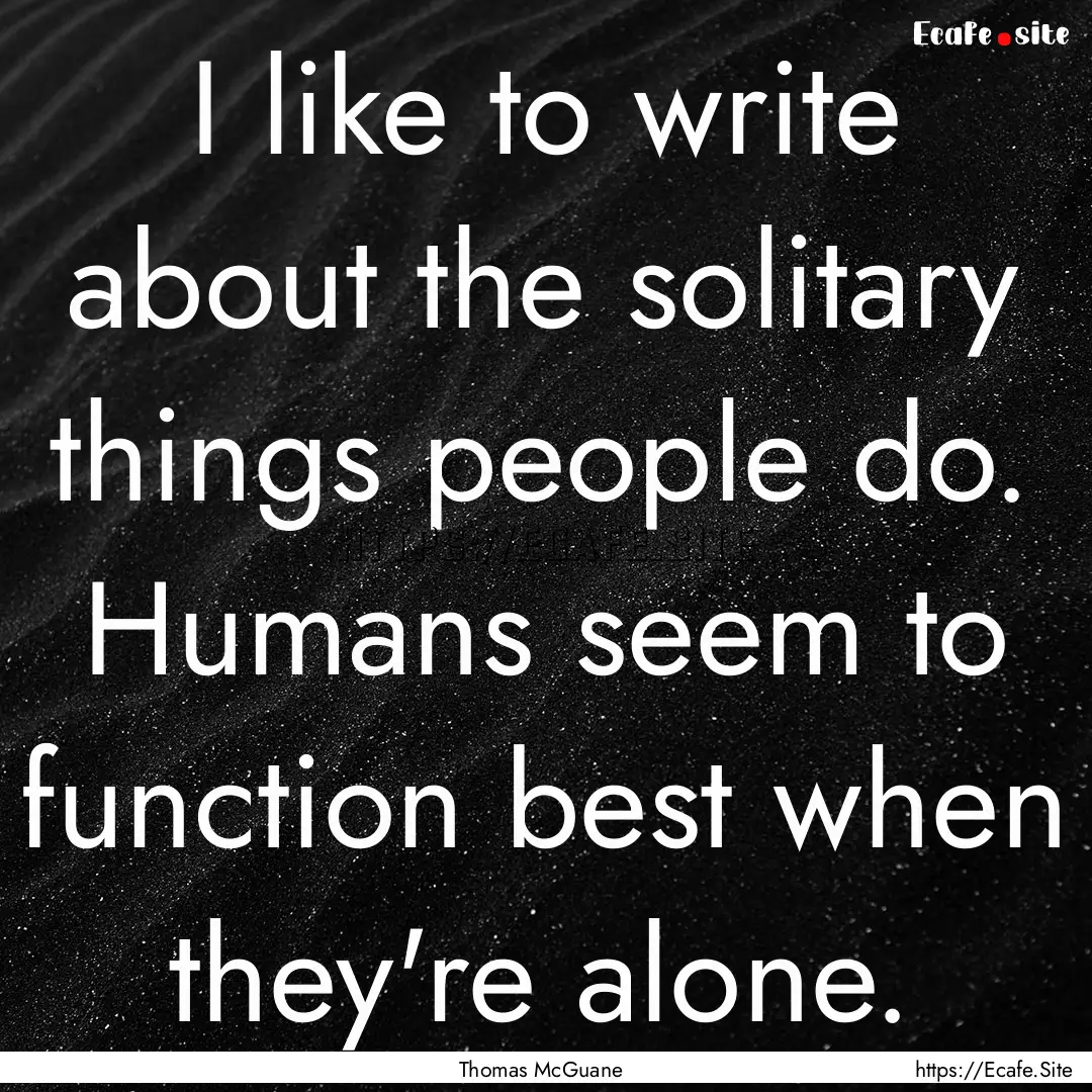 I like to write about the solitary things.... : Quote by Thomas McGuane