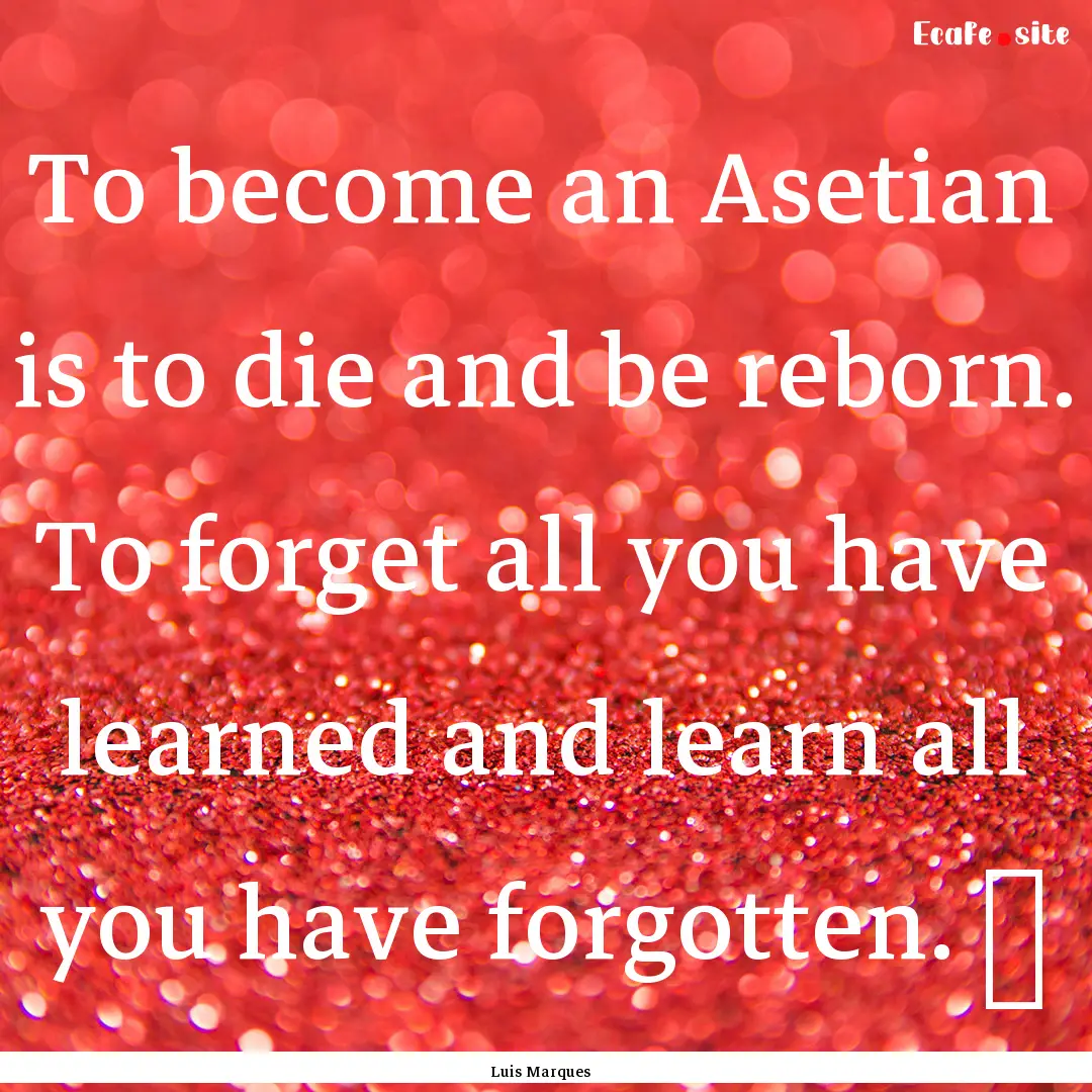 To become an Asetian is to die and be reborn..... : Quote by Luis Marques