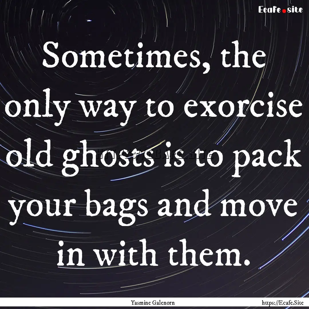 Sometimes, the only way to exorcise old ghosts.... : Quote by Yasmine Galenorn