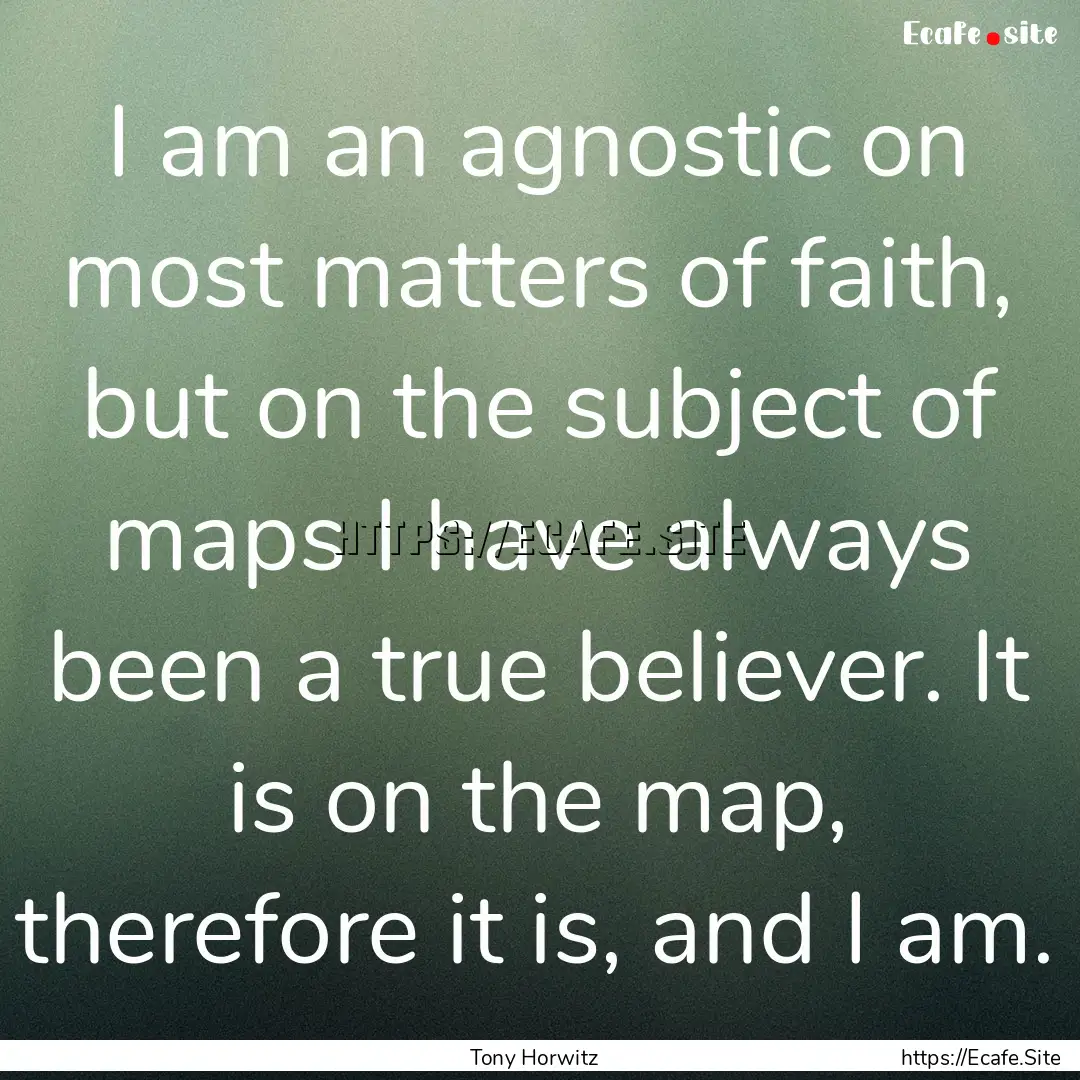 I am an agnostic on most matters of faith,.... : Quote by Tony Horwitz