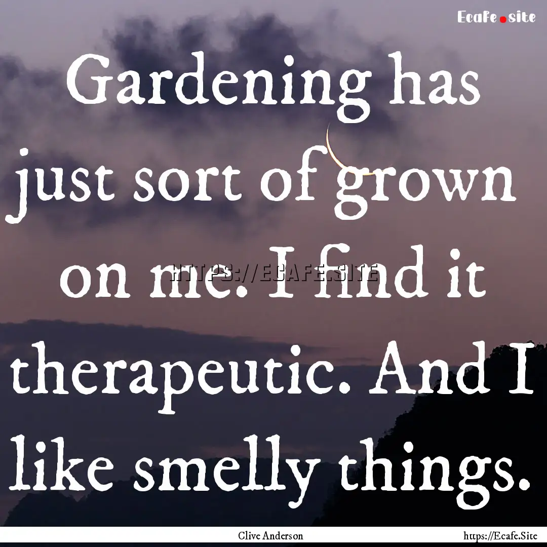 Gardening has just sort of grown on me. I.... : Quote by Clive Anderson