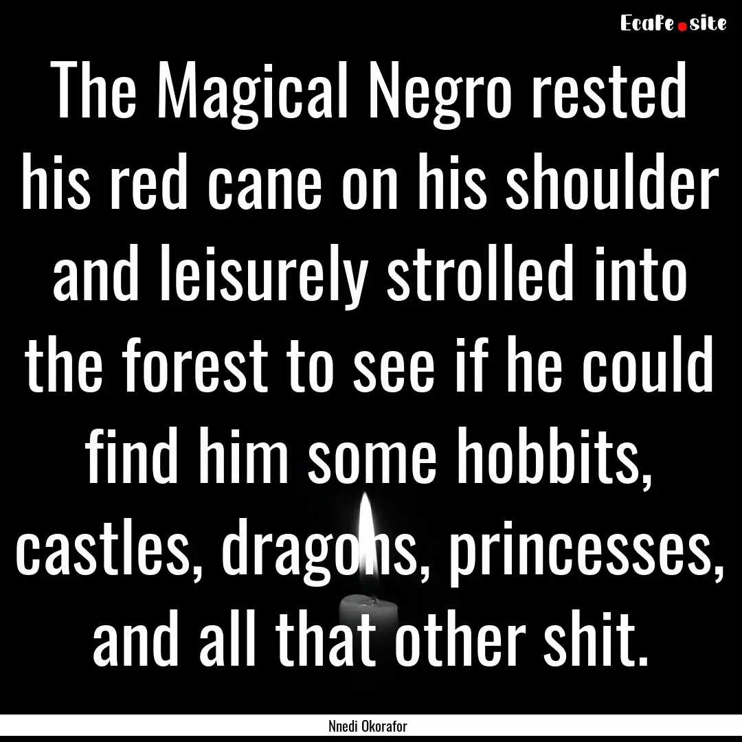 The Magical Negro rested his red cane on.... : Quote by Nnedi Okorafor