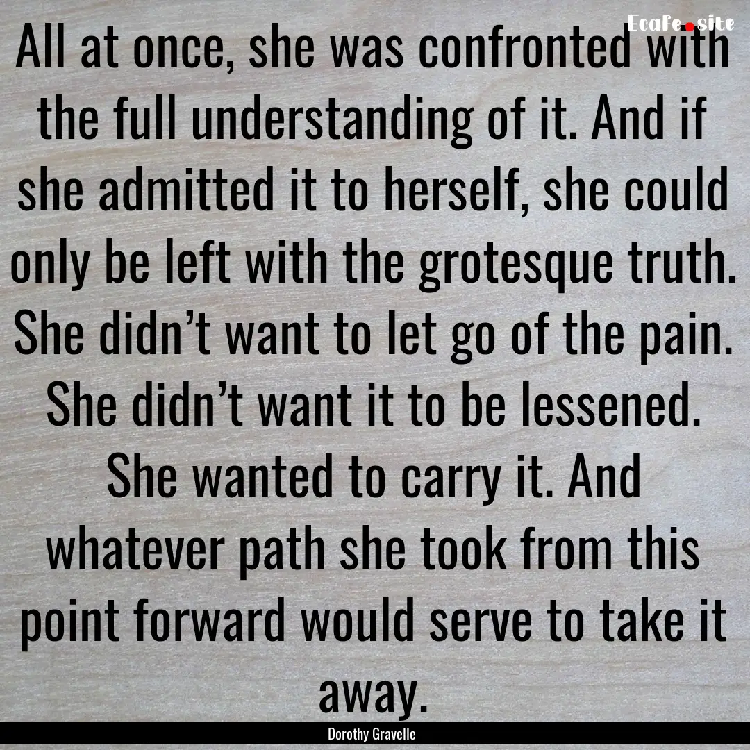 All at once, she was confronted with the.... : Quote by Dorothy Gravelle