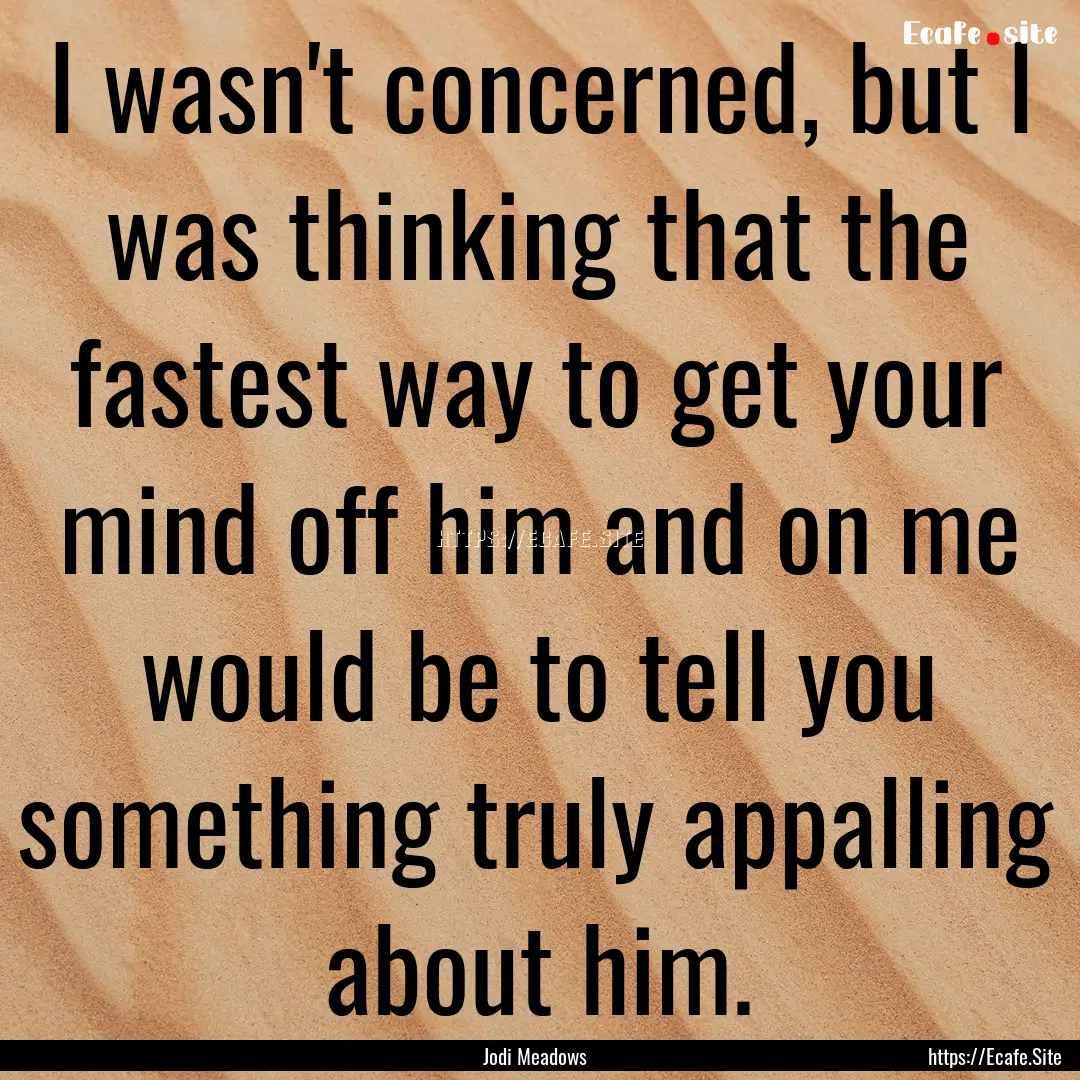 I wasn't concerned, but I was thinking that.... : Quote by Jodi Meadows