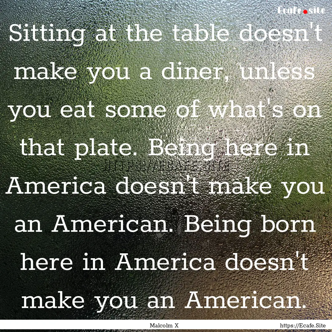 Sitting at the table doesn't make you a diner,.... : Quote by Malcolm X