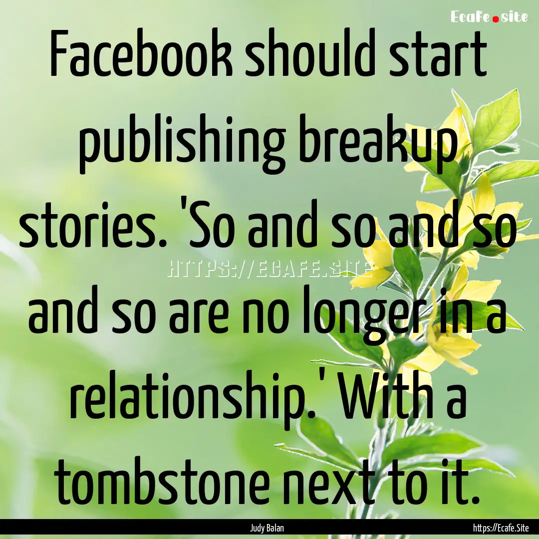 Facebook should start publishing breakup.... : Quote by Judy Balan