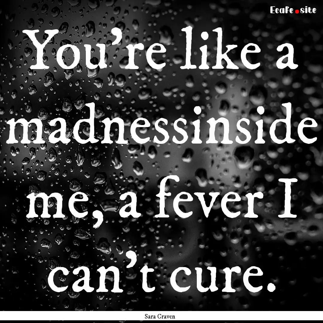 You're like a madnessinside me, a fever I.... : Quote by Sara Craven