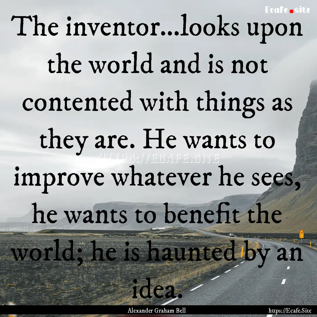 The inventor...looks upon the world and is.... : Quote by Alexander Graham Bell