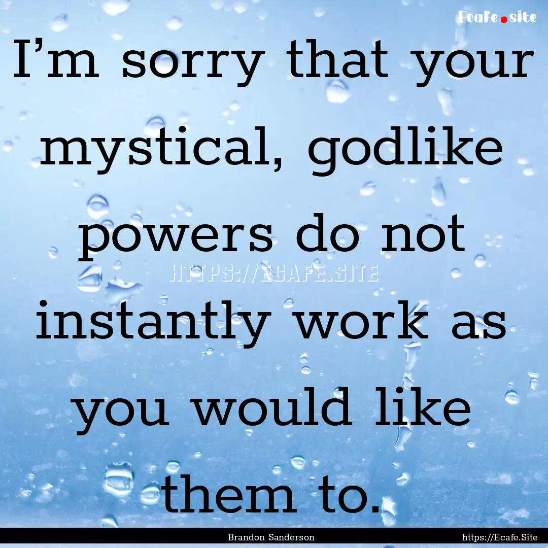 I’m sorry that your mystical, godlike powers.... : Quote by Brandon Sanderson