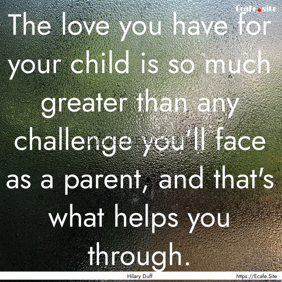 The love you have for your child is so much.... : Quote by Hilary Duff