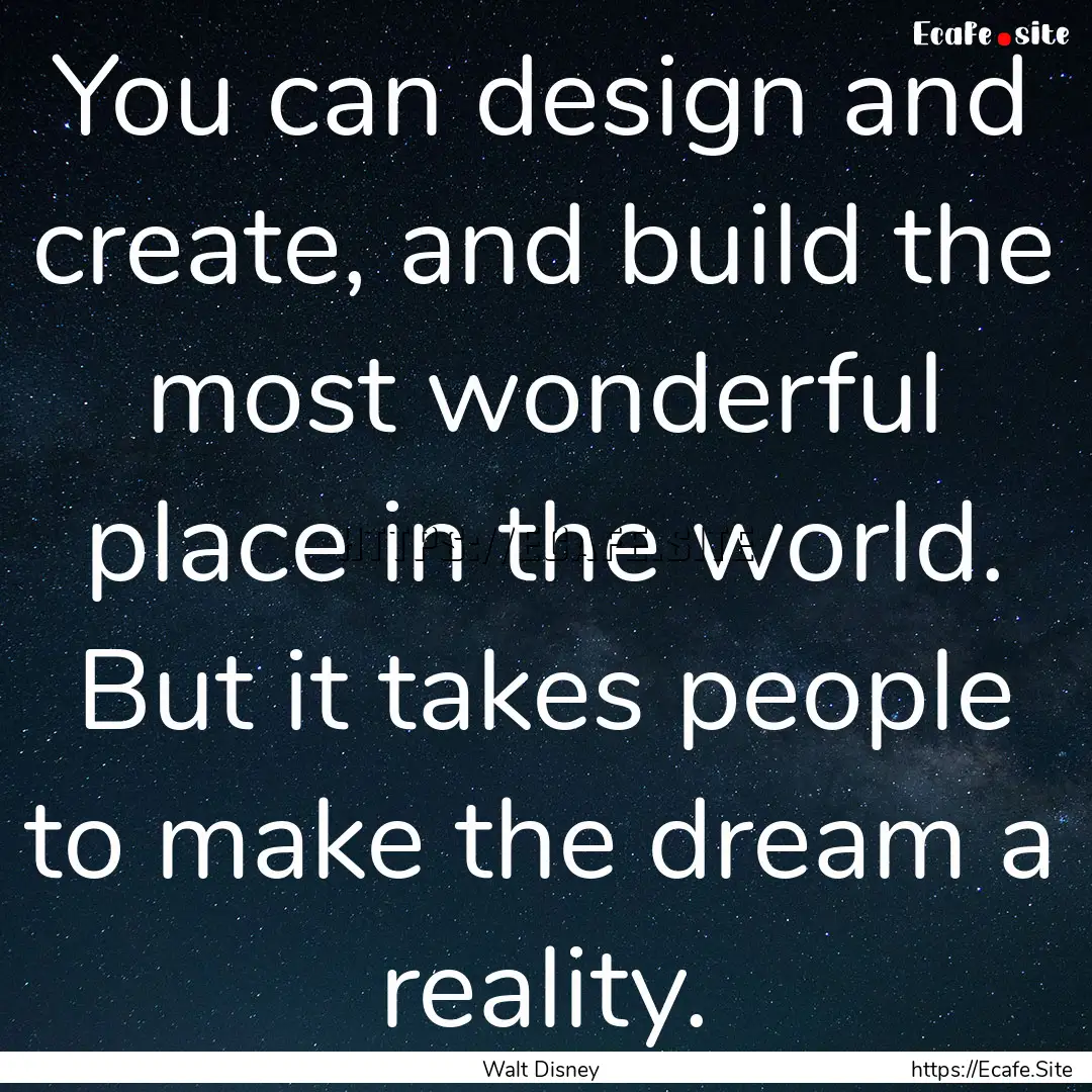 You can design and create, and build the.... : Quote by Walt Disney