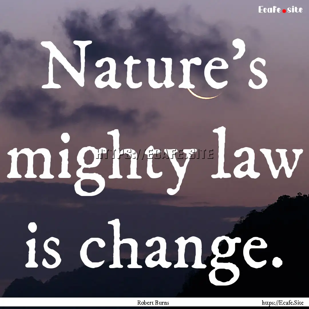 Nature's mighty law is change. : Quote by Robert Burns