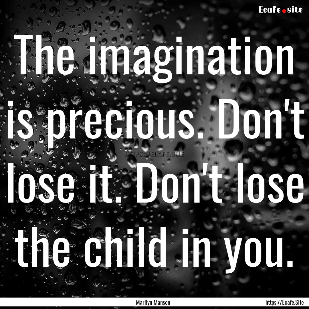 The imagination is precious. Don't lose it..... : Quote by Marilyn Manson