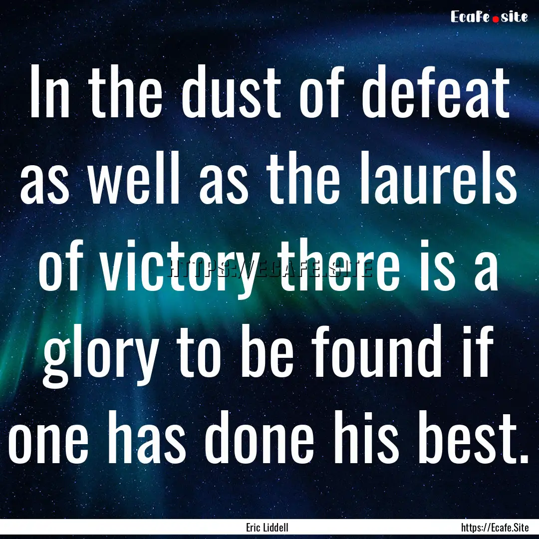 In the dust of defeat as well as the laurels.... : Quote by Eric Liddell