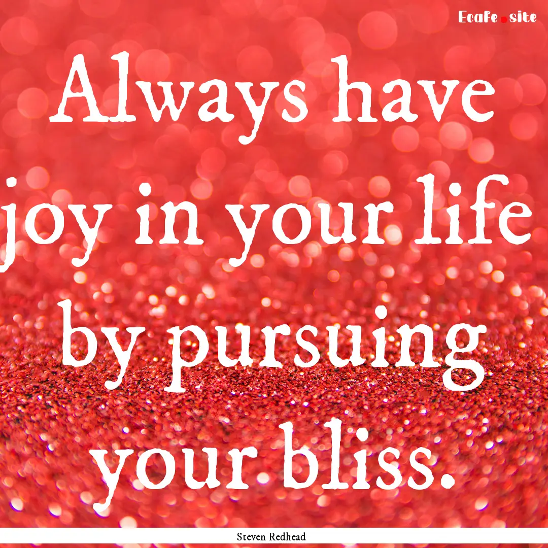 Always have joy in your life by pursuing.... : Quote by Steven Redhead