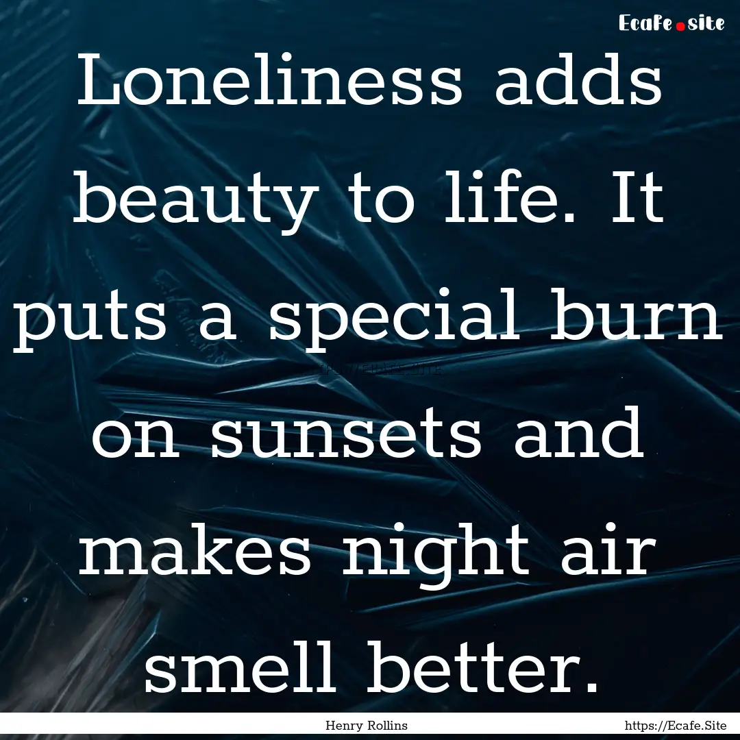 Loneliness adds beauty to life. It puts a.... : Quote by Henry Rollins