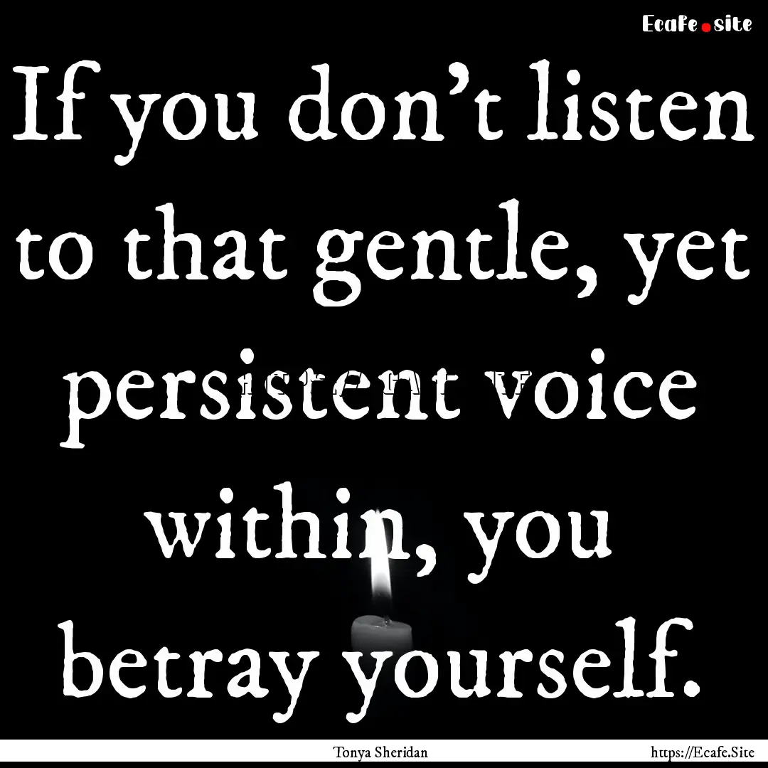 If you don't listen to that gentle, yet persistent.... : Quote by Tonya Sheridan