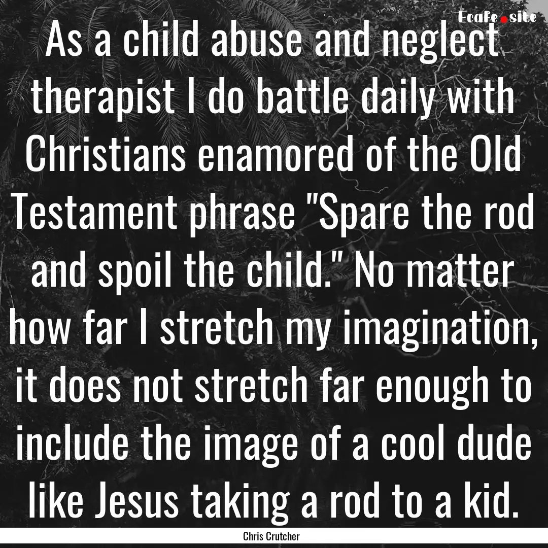 As a child abuse and neglect therapist I.... : Quote by Chris Crutcher