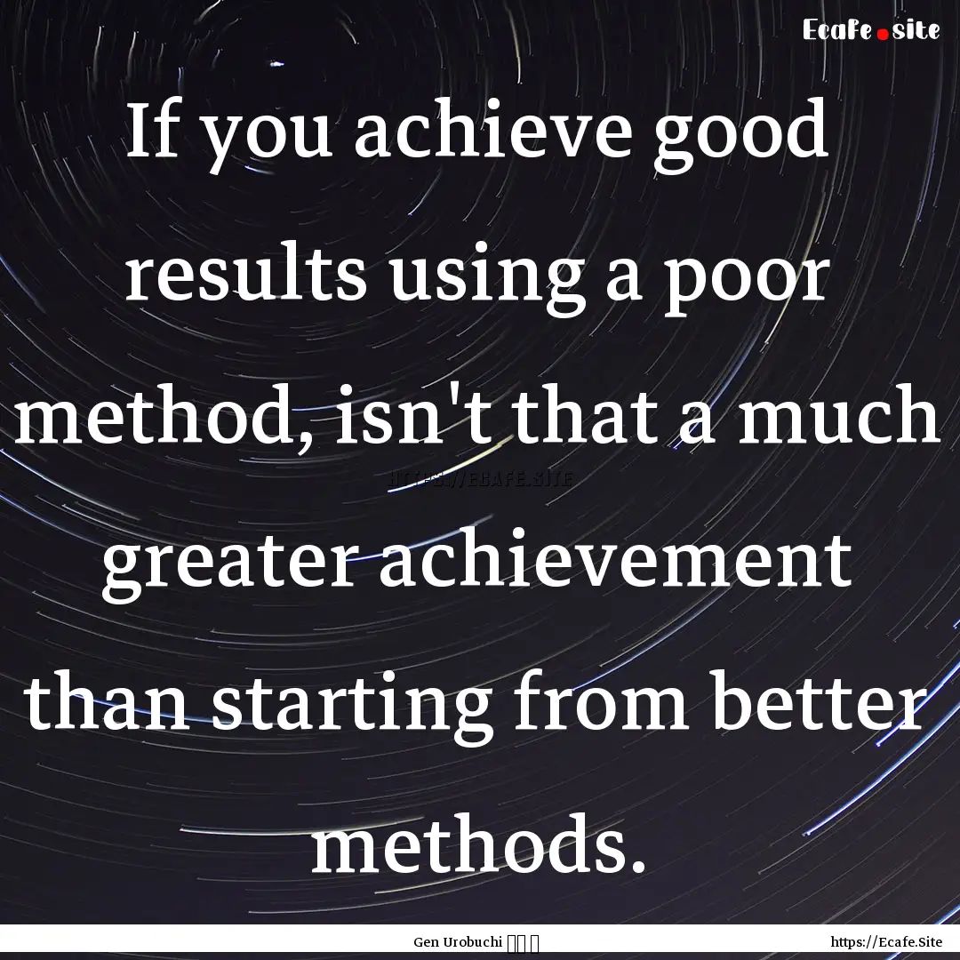 If you achieve good results using a poor.... : Quote by Gen Urobuchi 虚淵 玄