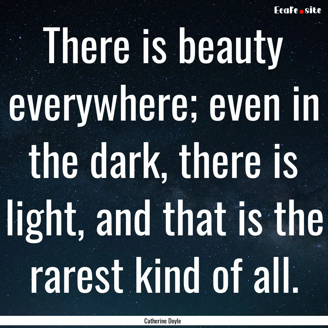 There is beauty everywhere; even in the dark,.... : Quote by Catherine Doyle