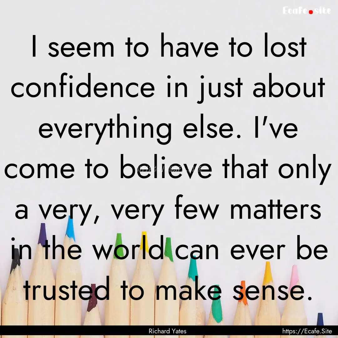 I seem to have to lost confidence in just.... : Quote by Richard Yates