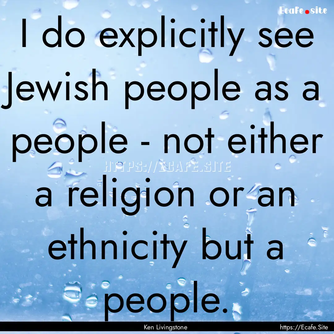 I do explicitly see Jewish people as a people.... : Quote by Ken Livingstone