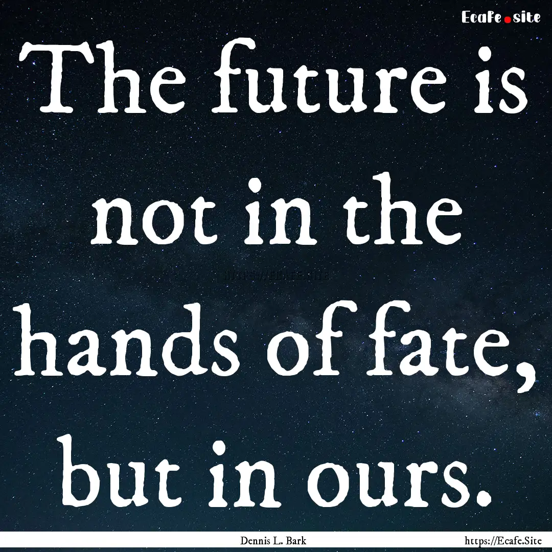 The future is not in the hands of fate, but.... : Quote by Dennis L. Bark