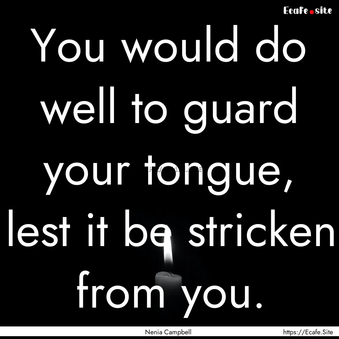 You would do well to guard your tongue, lest.... : Quote by Nenia Campbell