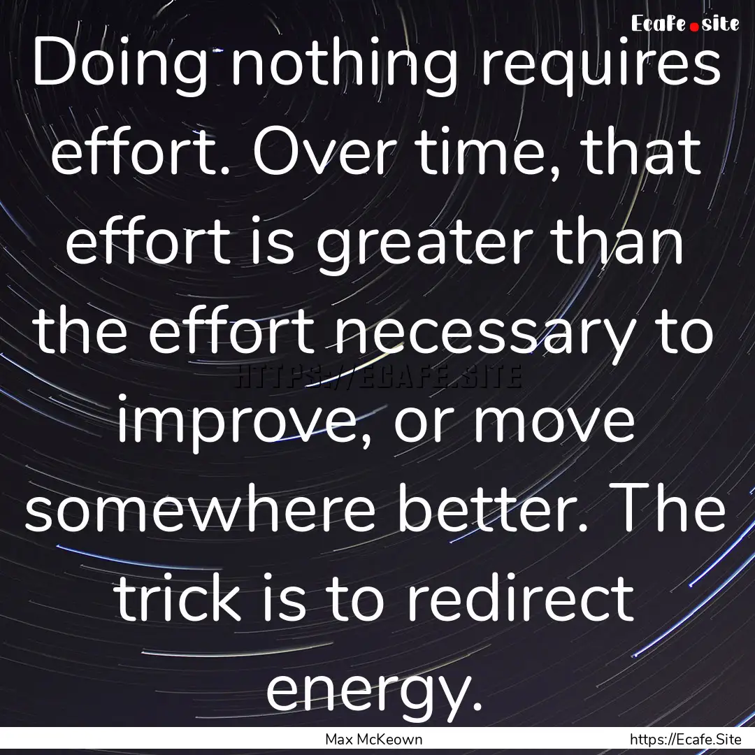 Doing nothing requires effort. Over time,.... : Quote by Max McKeown