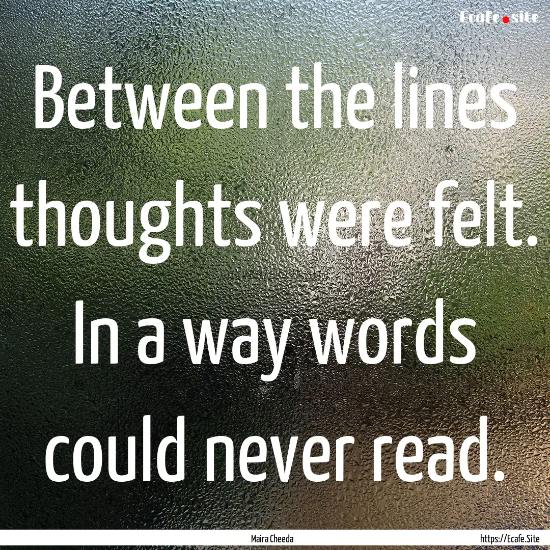 Between the lines thoughts were felt. In.... : Quote by Maira Cheeda