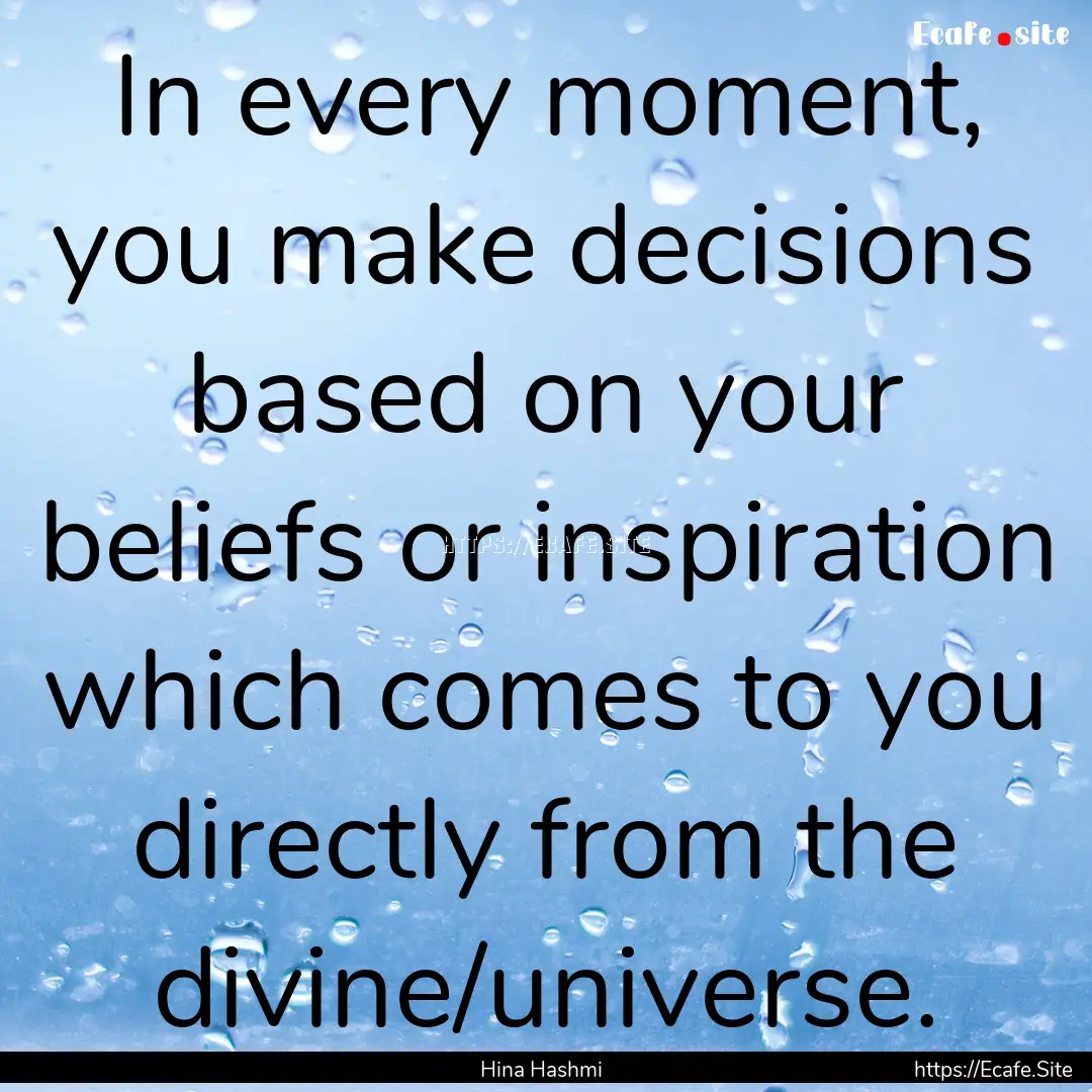 In every moment, you make decisions based.... : Quote by Hina Hashmi