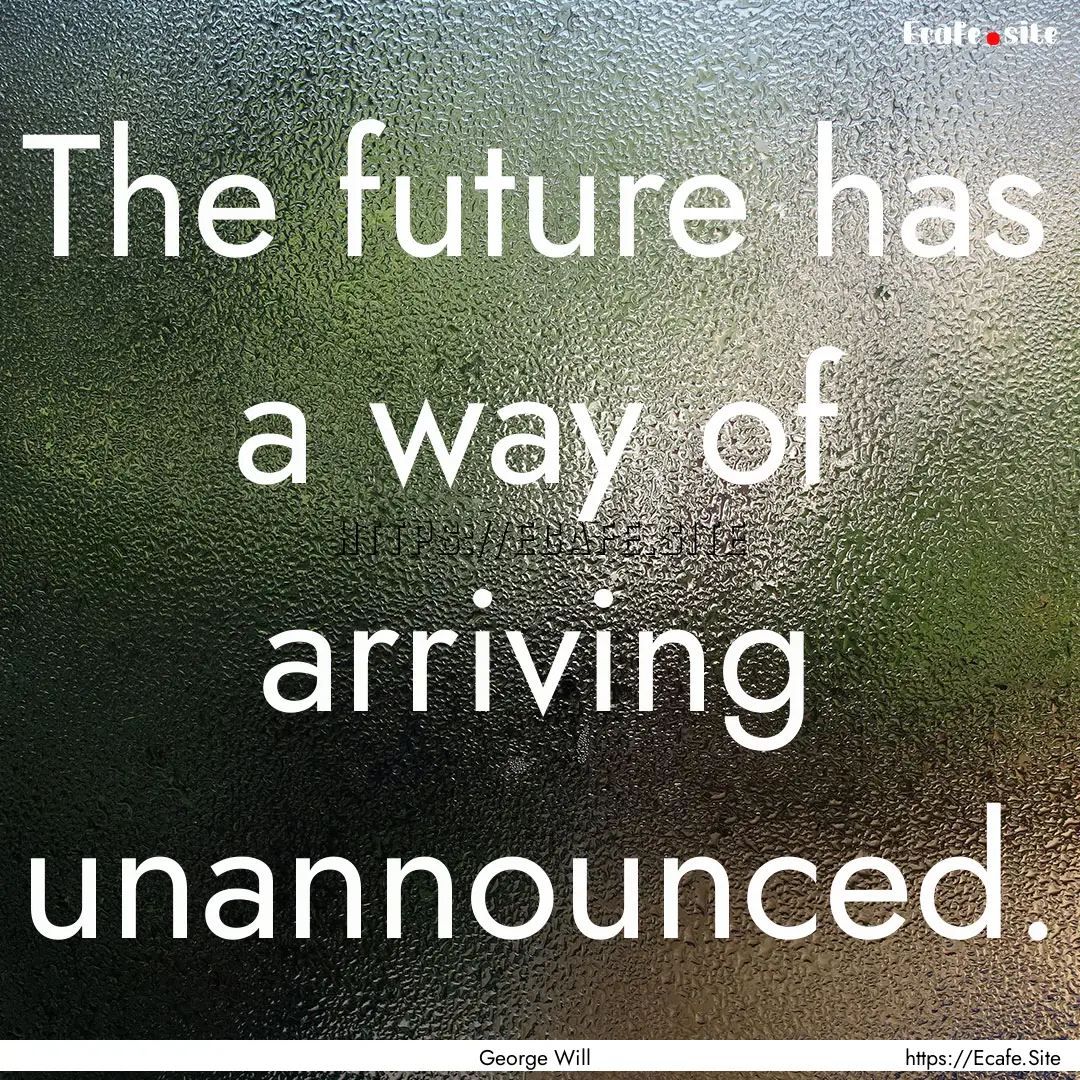 The future has a way of arriving unannounced..... : Quote by George Will