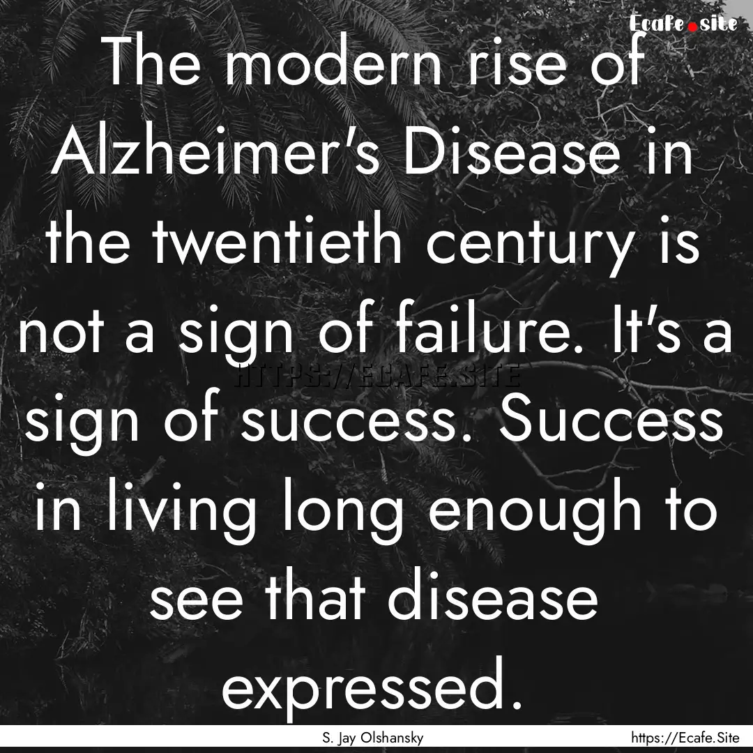 The modern rise of Alzheimer's Disease in.... : Quote by S. Jay Olshansky