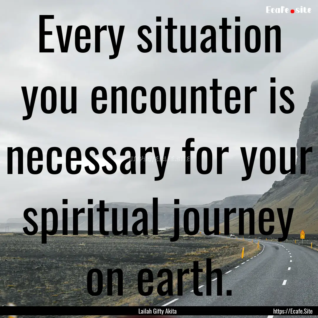 Every situation you encounter is necessary.... : Quote by Lailah Gifty Akita