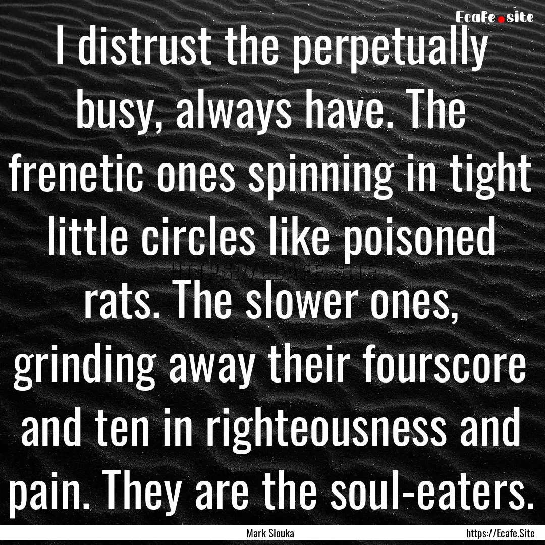 I distrust the perpetually busy, always have..... : Quote by Mark Slouka