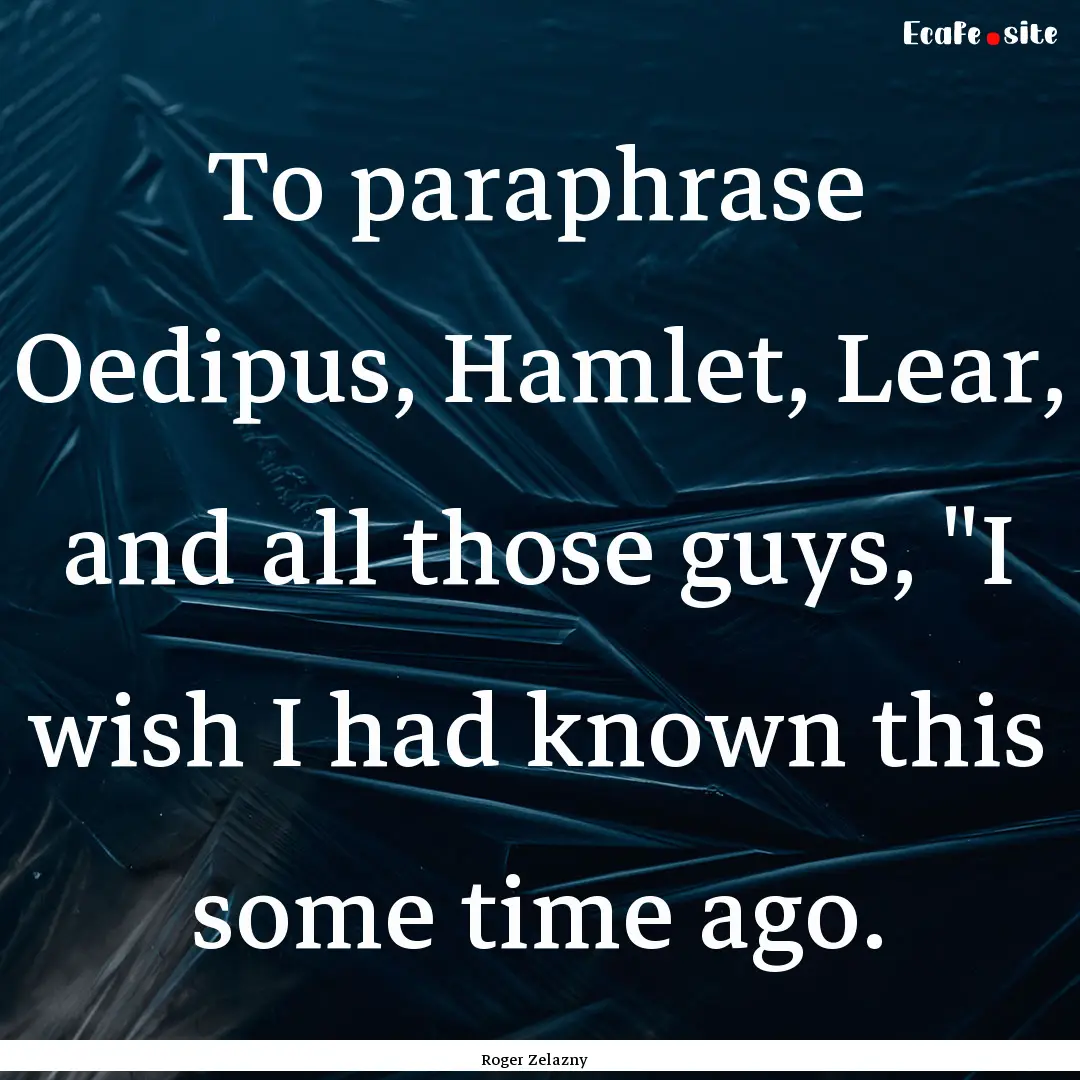 To paraphrase Oedipus, Hamlet, Lear, and.... : Quote by Roger Zelazny